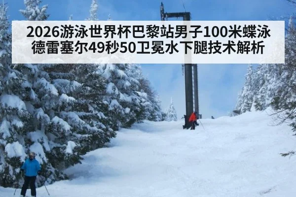 2026游泳世界杯巴黎站男子100米蝶泳德雷塞尔49秒50卫冕水下腿技术解析
