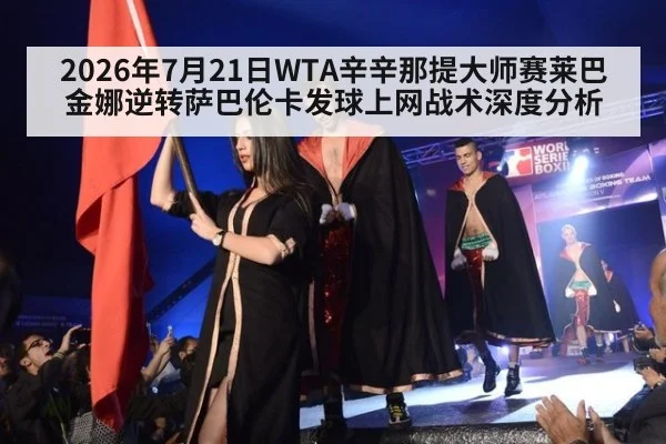2026年7月21日WTA辛辛那提大师赛莱巴金娜逆转萨巴伦卡发球上网战术深度分析