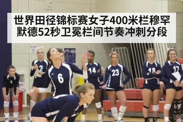 世界田径锦标赛女子400米栏穆罕默德52秒卫冕栏间节奏冲刺分段