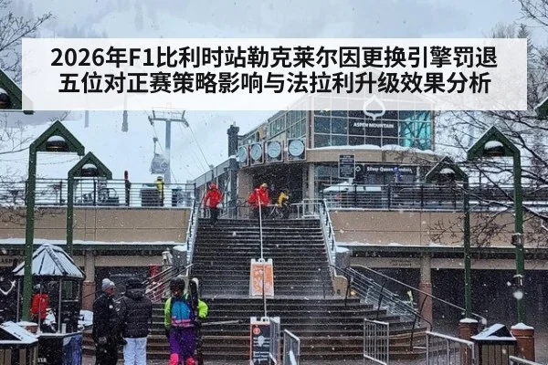 2026年F1比利时站勒克莱尔因更换引擎罚退五位对正赛策略影响与法拉利升级效果分析