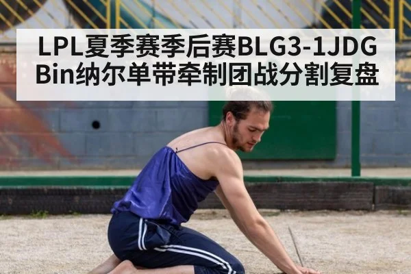 LPL夏季赛季后赛BLG3-1JDG Bin纳尔单带牵制团战分割复盘