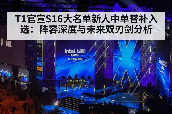 T1官宣S16大名单新人中单替补入选:阵容深度与未来双刃剑分析
