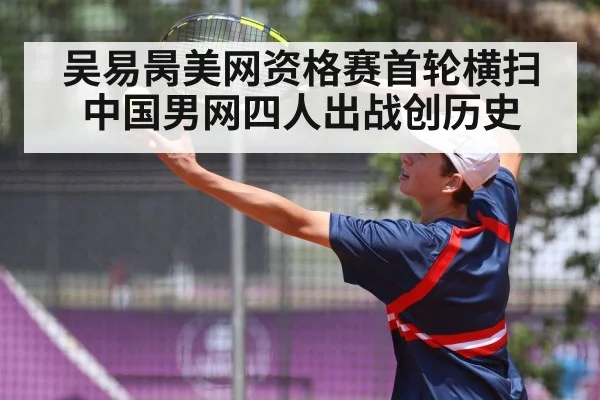 吴易昺美网资格赛首轮横扫 中国男网四人出战创历史