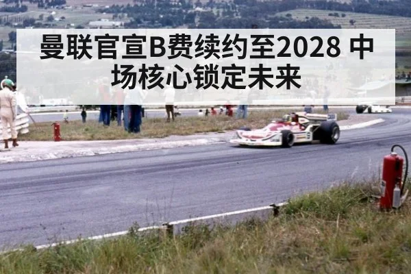 曼联官宣B费续约至2028 中场核心锁定未来