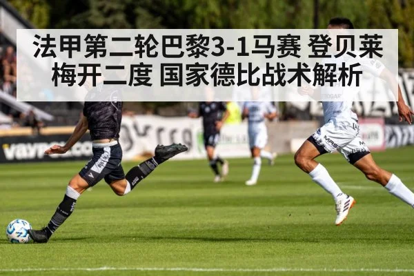 法甲第二轮巴黎3-1马赛 登贝莱梅开二度 国家德比战术解析
